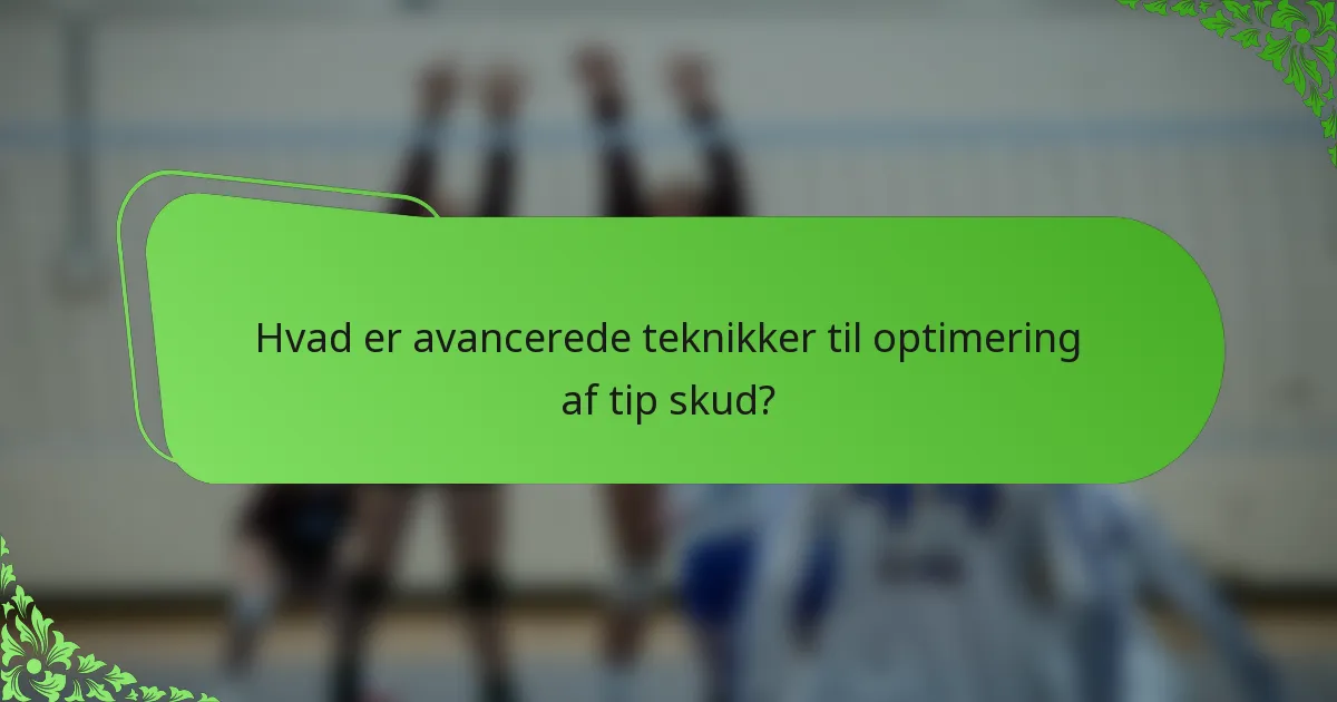Hvad er avancerede teknikker til optimering af tip skud?