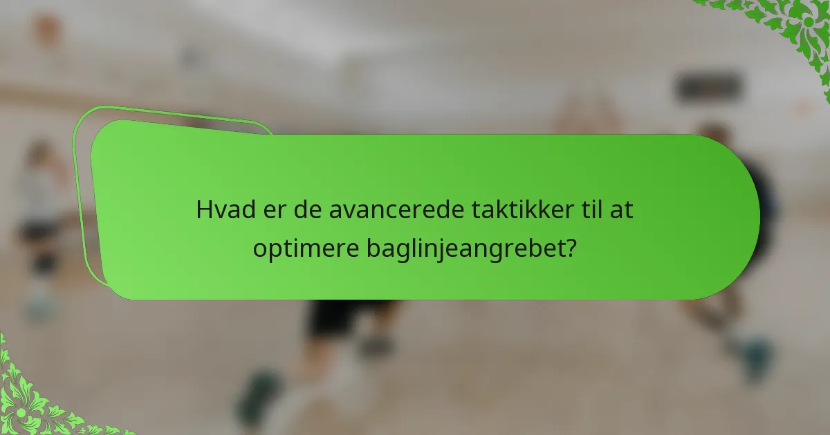 Hvad er de avancerede taktikker til at optimere baglinjeangrebet?