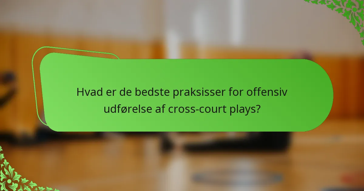 Hvad er de bedste praksisser for offensiv udførelse af cross-court plays?