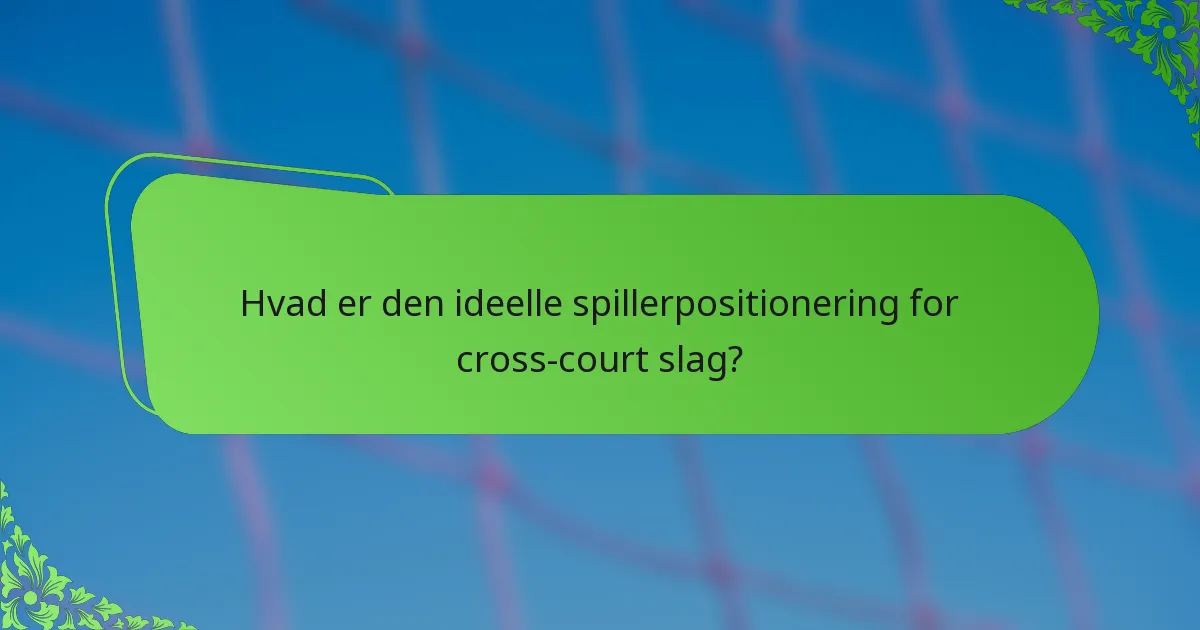 Hvad er den ideelle spillerpositionering for cross-court slag?