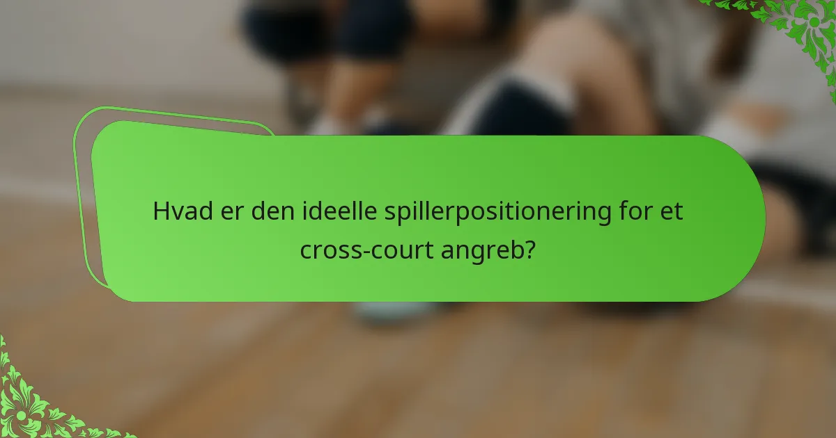 Hvad er den ideelle spillerpositionering for et cross-court angreb?
