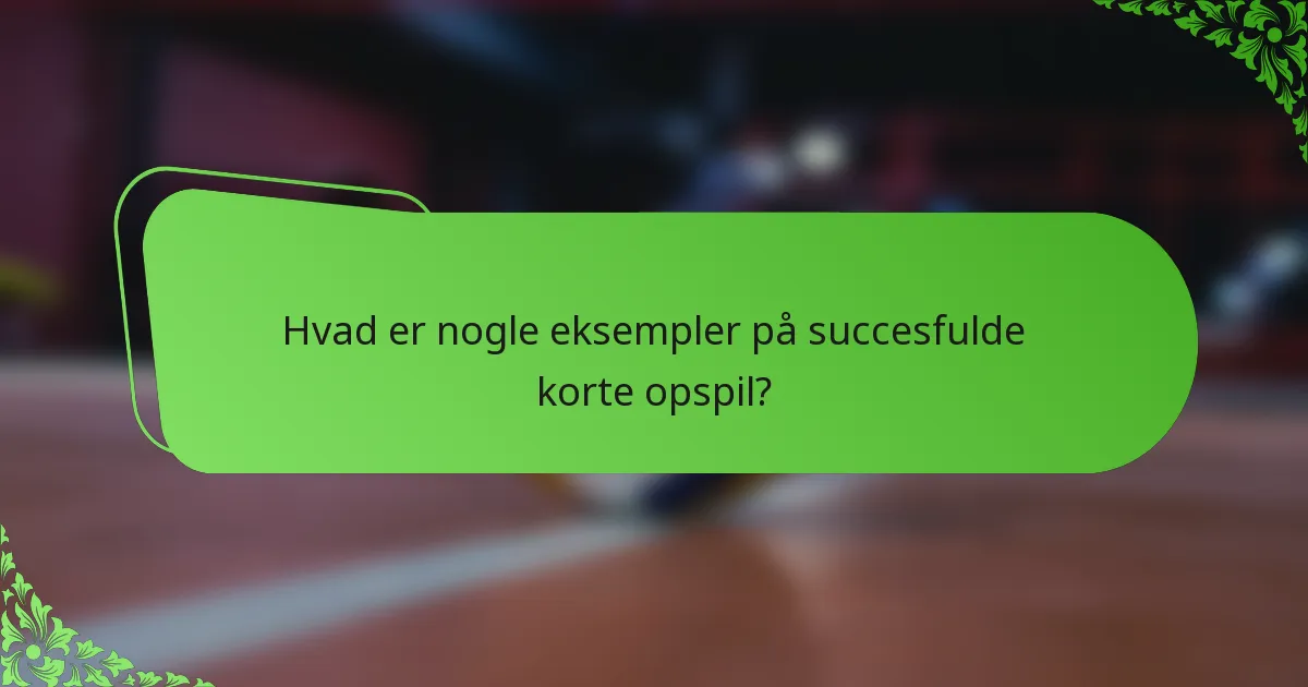 Hvad er nogle eksempler på succesfulde korte opspil?