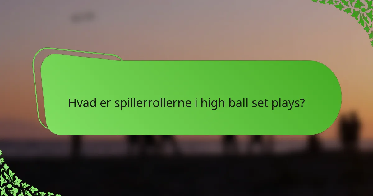 Hvad er spillerrollerne i high ball set plays?