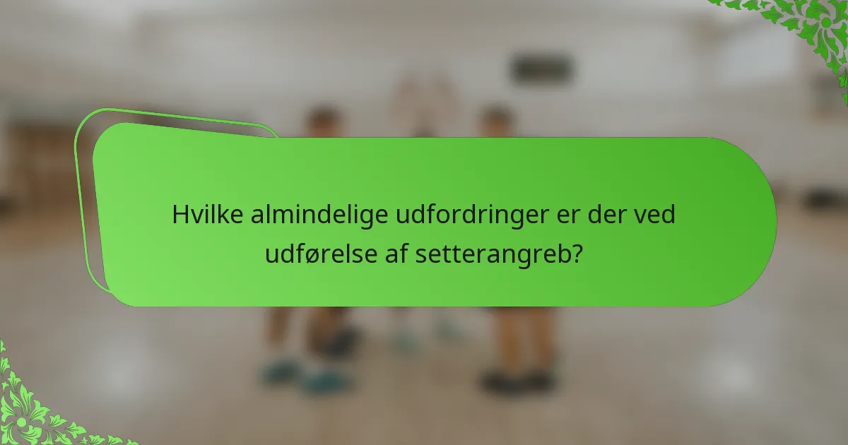 Hvilke almindelige udfordringer er der ved udførelse af setterangreb?