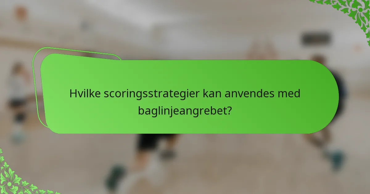 Hvilke scoringsstrategier kan anvendes med baglinjeangrebet?