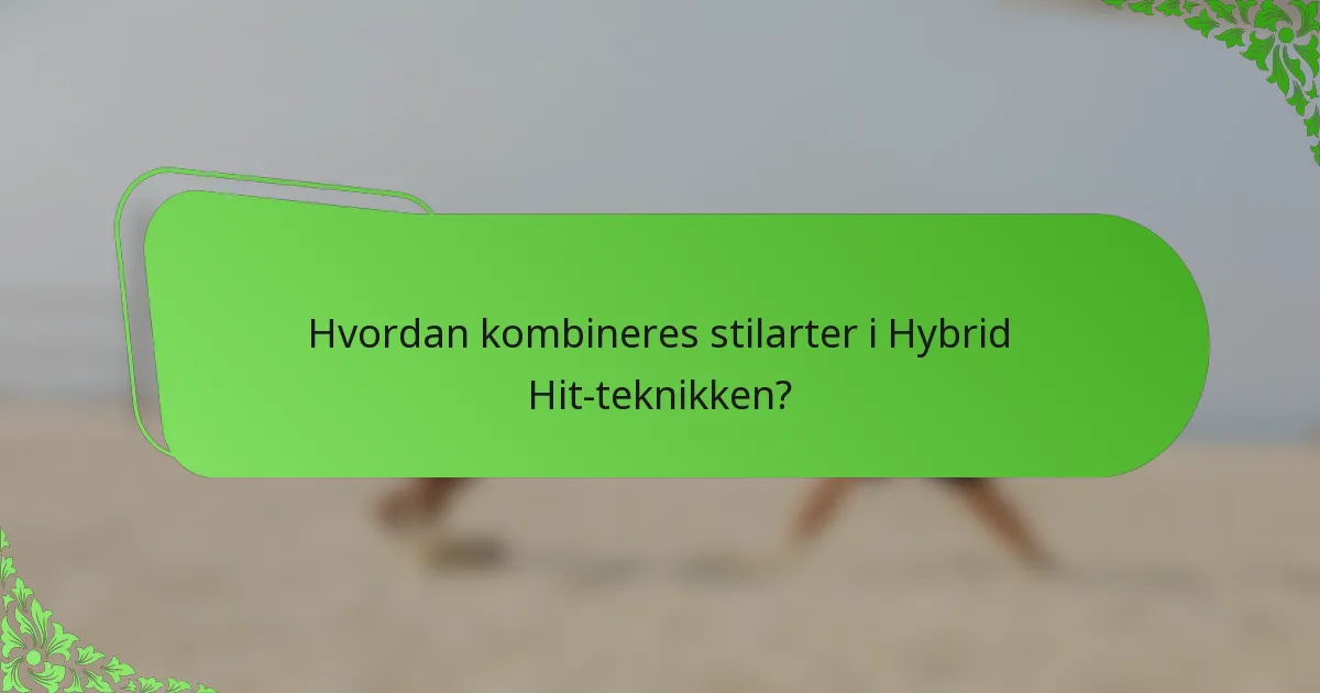 Hvordan kombineres stilarter i Hybrid Hit-teknikken?