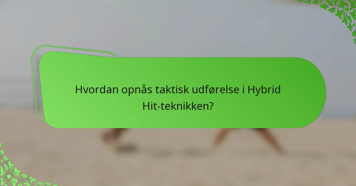 Hvordan opnås taktisk udførelse i Hybrid Hit-teknikken?