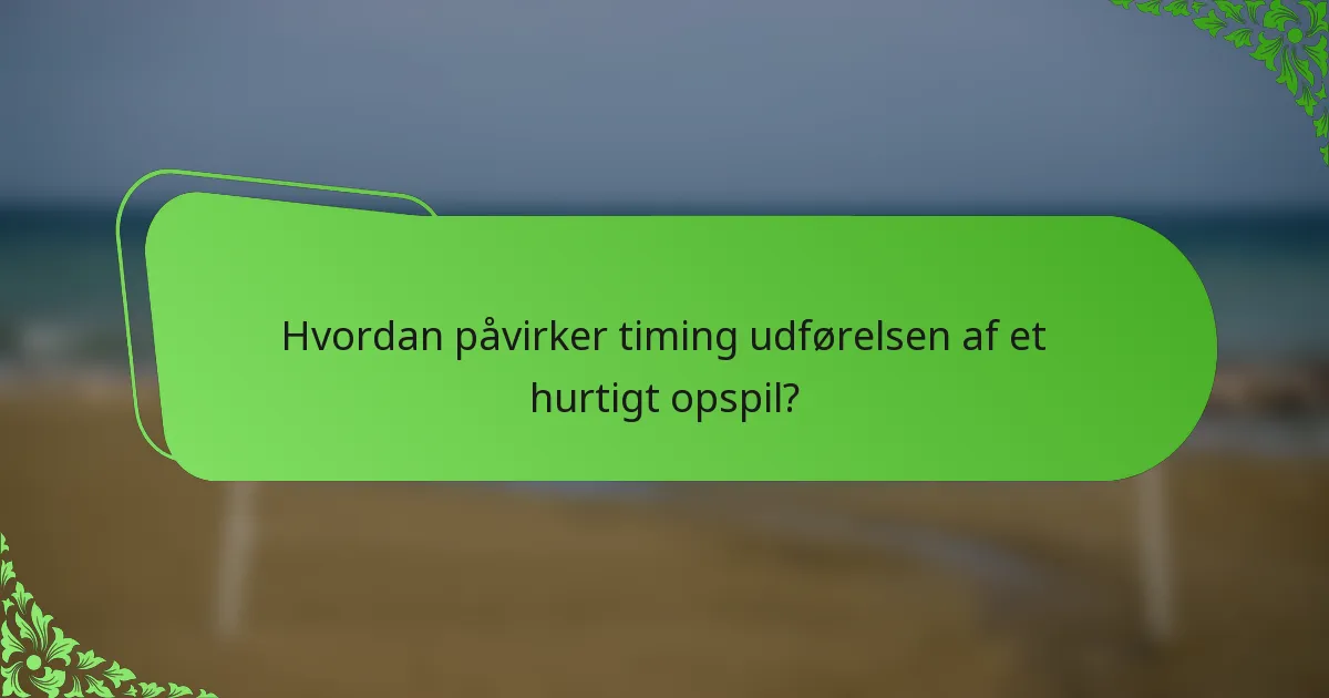 Hvordan påvirker timing udførelsen af et hurtigt opspil?