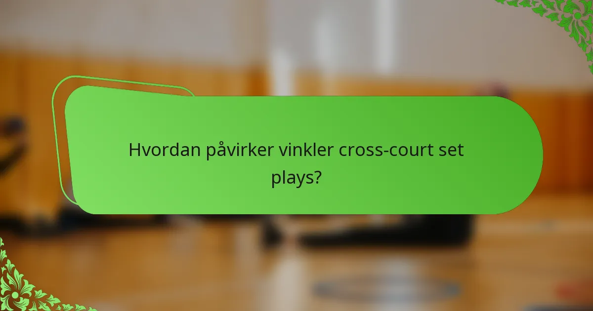 Hvordan påvirker vinkler cross-court set plays?