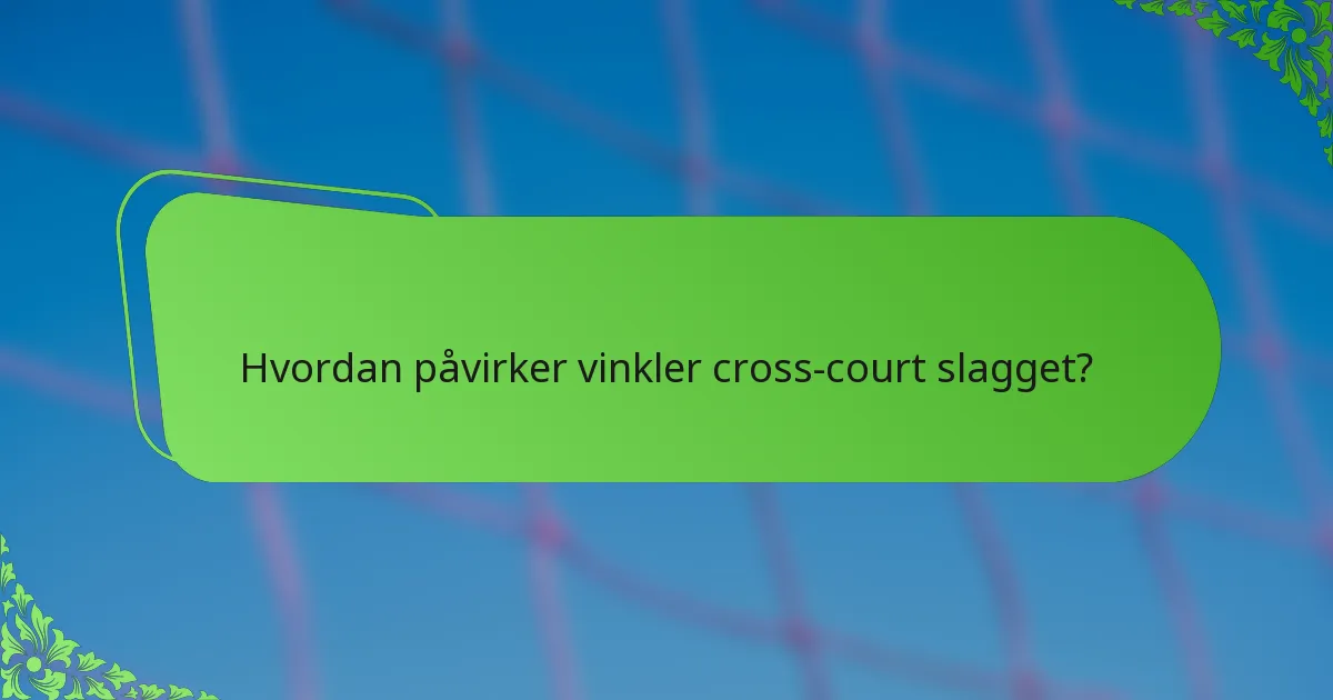 Hvordan påvirker vinkler cross-court slagget?