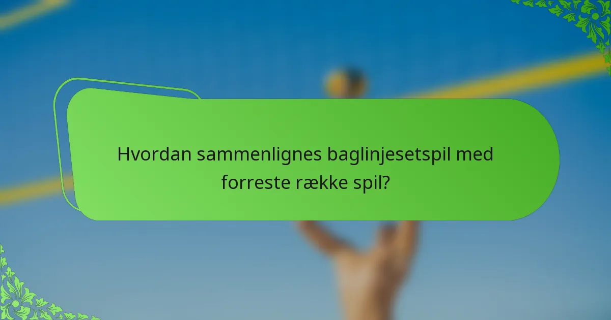 Hvordan sammenlignes baglinjesetspil med forreste række spil?