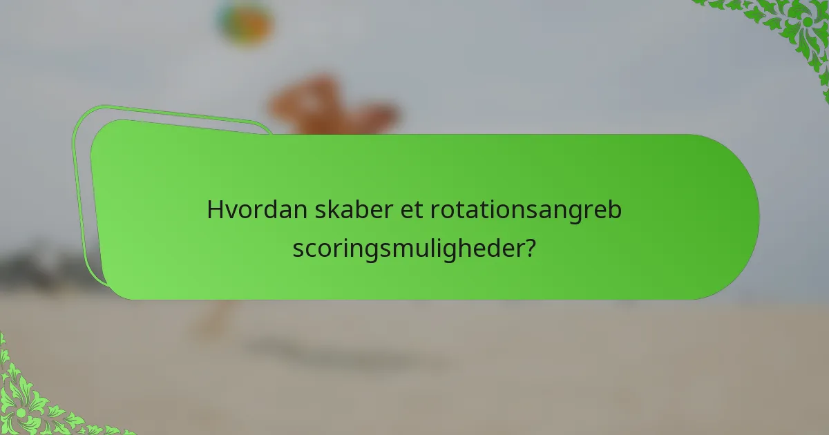 Hvordan skaber et rotationsangreb scoringsmuligheder?