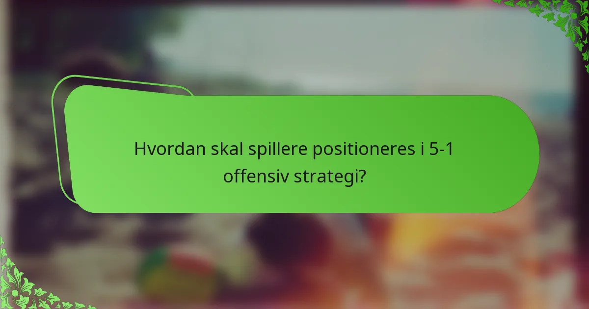Hvordan skal spillere positioneres i 5-1 offensiv strategi?