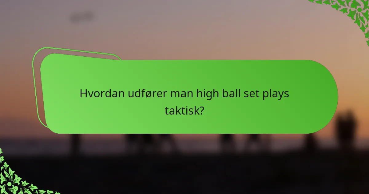 Hvordan udfører man high ball set plays taktisk?