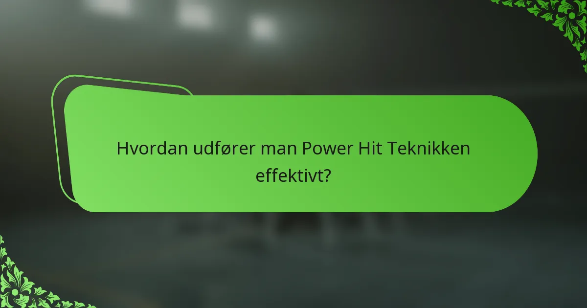 Hvordan udfører man Power Hit Teknikken effektivt?