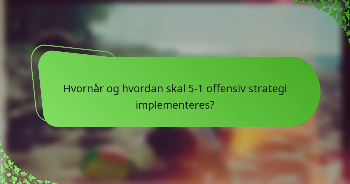 Hvornår og hvordan skal 5-1 offensiv strategi implementeres?