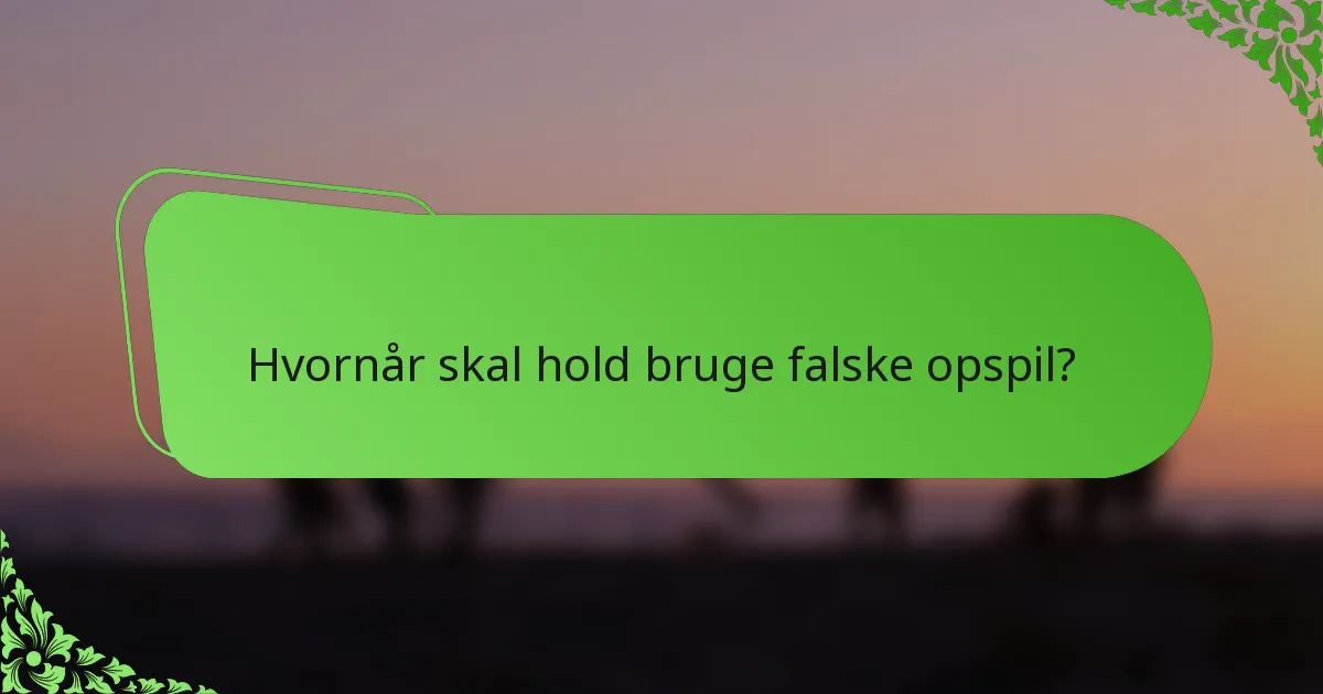 Hvornår skal hold bruge falske opspil?