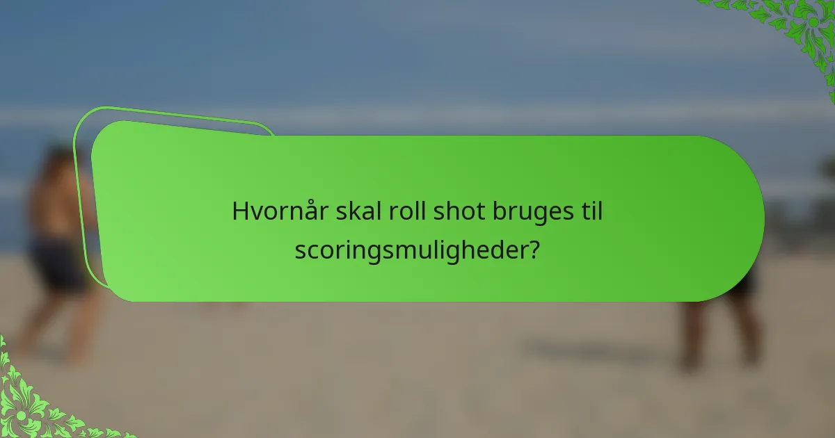 Hvornår skal roll shot bruges til scoringsmuligheder?